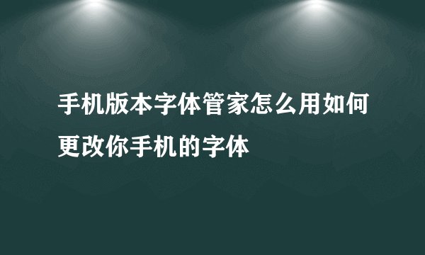 手机版本字体管家怎么用如何更改你手机的字体