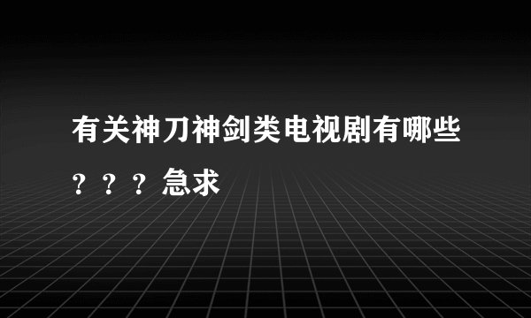 有关神刀神剑类电视剧有哪些？？？急求