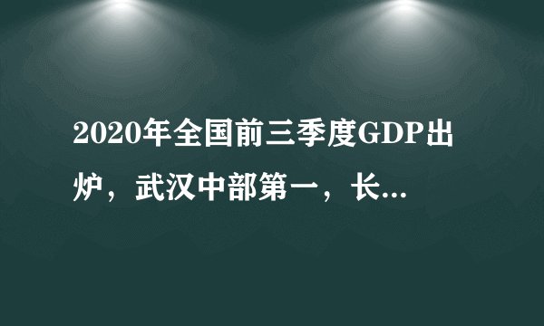 2020年全国前三季度GDP出炉，武汉中部第一，长沙第二，合肥第四