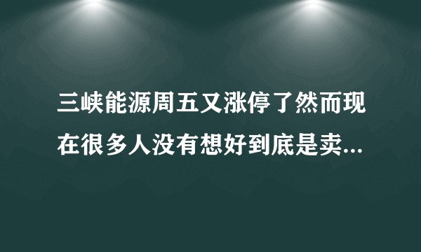 三峡能源周五又涨停了然而现在很多人没有想好到底是卖出还是持股