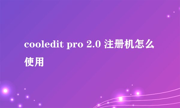 cooledit pro 2.0 注册机怎么使用