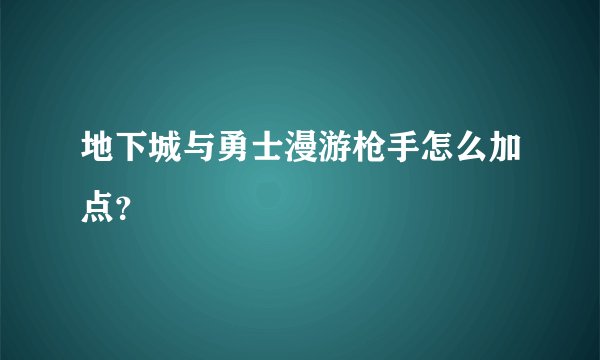 地下城与勇士漫游枪手怎么加点？