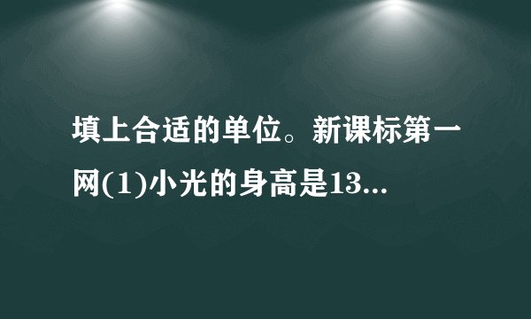 填上合适的单位。新课标第一网(1)小光的身高是135 (    )。(2)一间卧室的面积是14( )o(3)一张单人课桌面的面积约是24 ( )o(4)一个果园的面积是3 ( )o