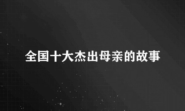 全国十大杰出母亲的故事