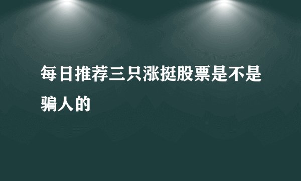 每日推荐三只涨挺股票是不是骗人的