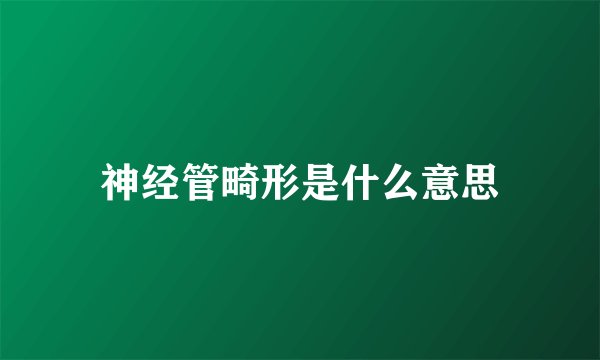神经管畸形是什么意思