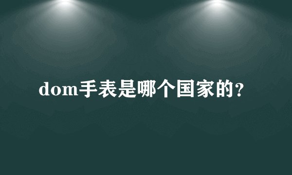 dom手表是哪个国家的？