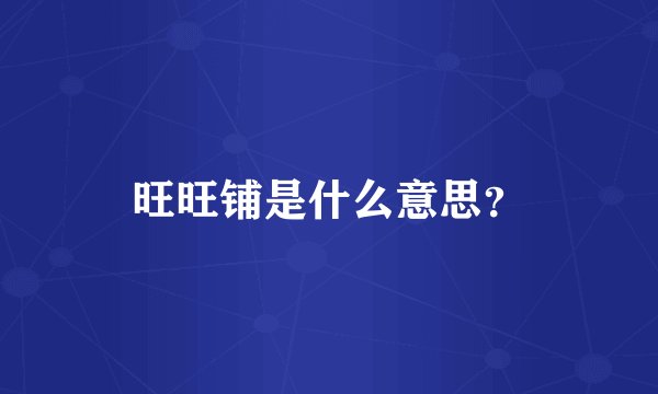 旺旺铺是什么意思？