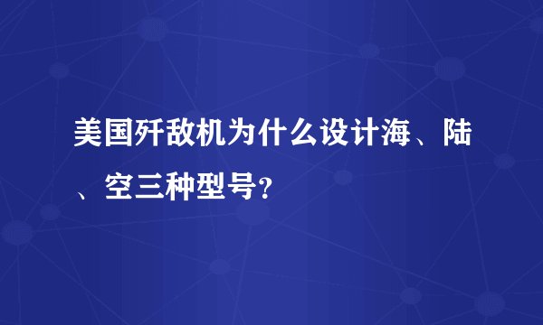 美国歼敌机为什么设计海、陆、空三种型号？