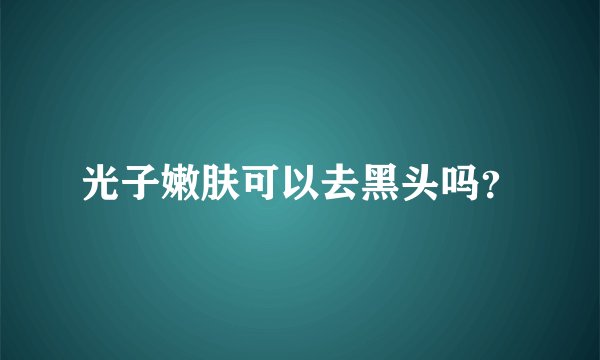 光子嫩肤可以去黑头吗?