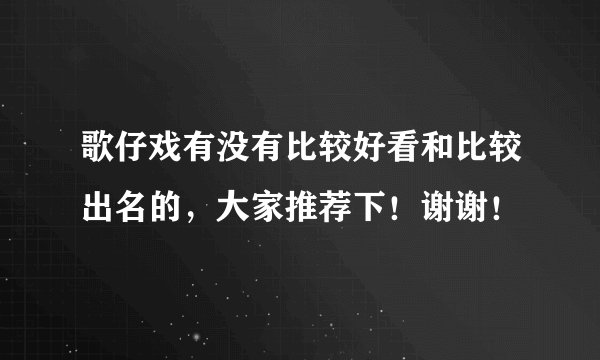 歌仔戏有没有比较好看和比较出名的，大家推荐下！谢谢！