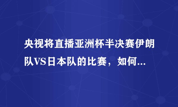 央视将直播亚洲杯半决赛伊朗队VS日本队的比赛，如何预测最终的比分？