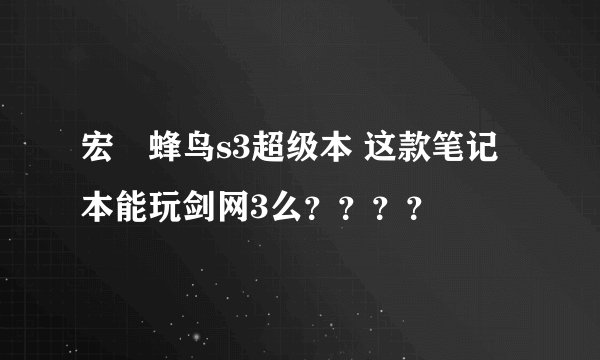 宏碁蜂鸟s3超级本 这款笔记本能玩剑网3么？？？？