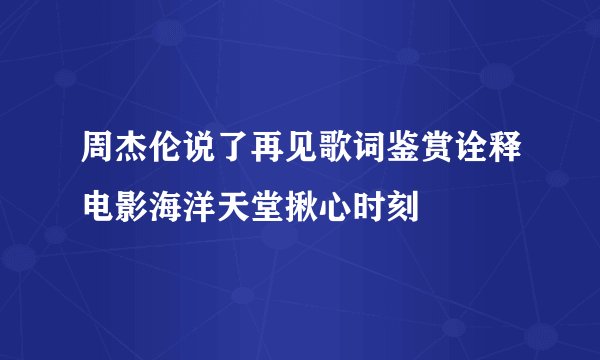 周杰伦说了再见歌词鉴赏诠释电影海洋天堂揪心时刻