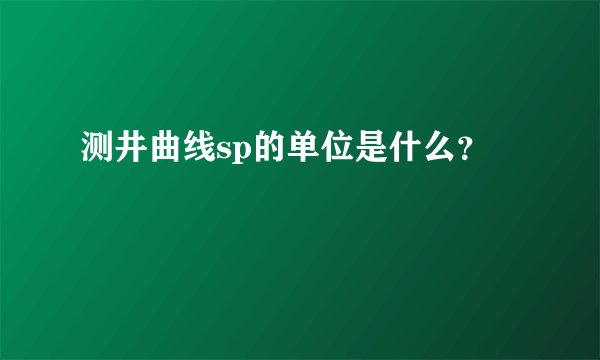 测井曲线sp的单位是什么？