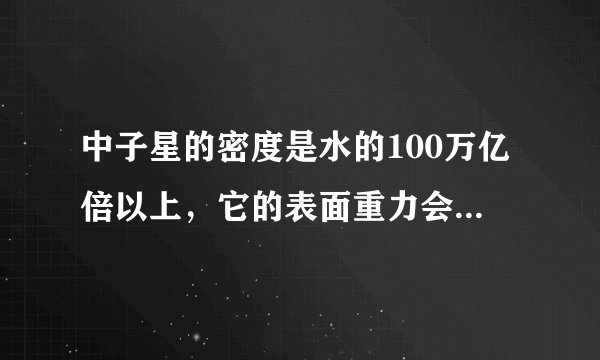 中子星的密度是水的100万亿倍以上，它的表面重力会有多恐怖？