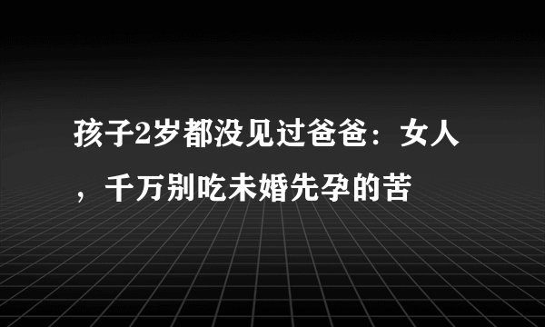 孩子2岁都没见过爸爸：女人，千万别吃未婚先孕的苦