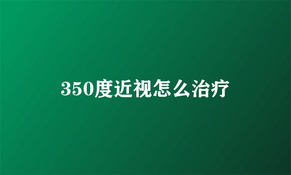 350度近视怎么治疗