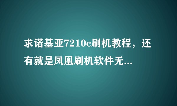 求诺基亚7210c刷机教程，还有就是凤凰刷机软件无法操作下一步…