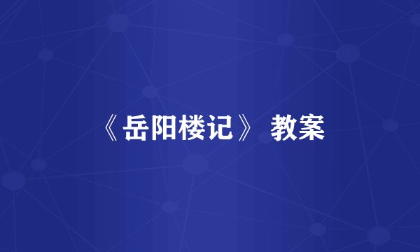 《岳阳楼记》 教案