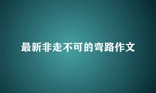 最新非走不可的弯路作文