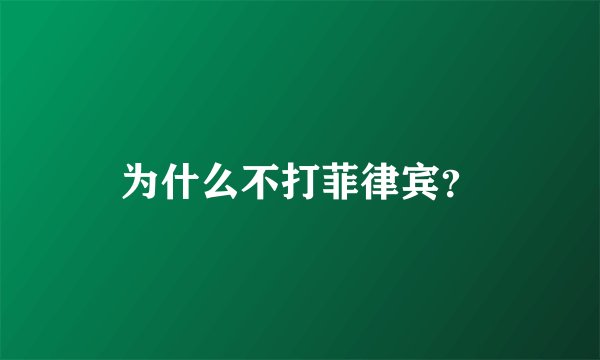 为什么不打菲律宾？