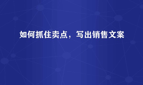 如何抓住卖点，写出销售文案
