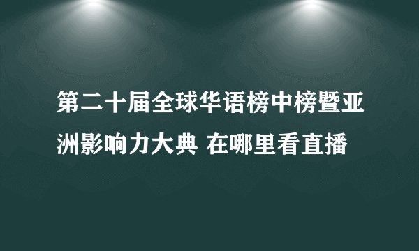 第二十届全球华语榜中榜暨亚洲影响力大典 在哪里看直播
