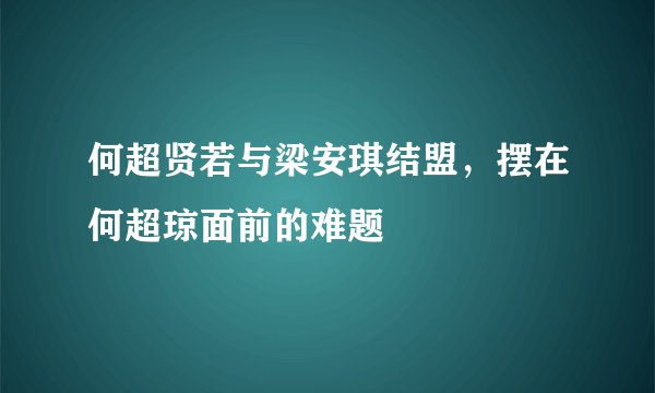 何超贤若与梁安琪结盟，摆在何超琼面前的难题