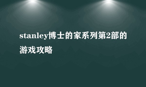 stanley博士的家系列第2部的游戏攻略