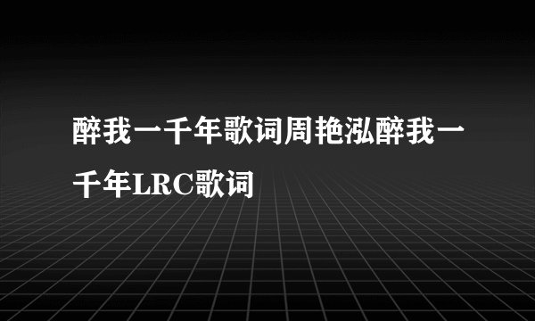 醉我一千年歌词周艳泓醉我一千年LRC歌词
