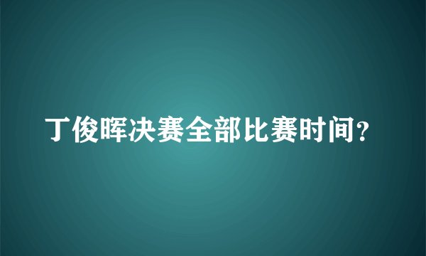 丁俊晖决赛全部比赛时间？
