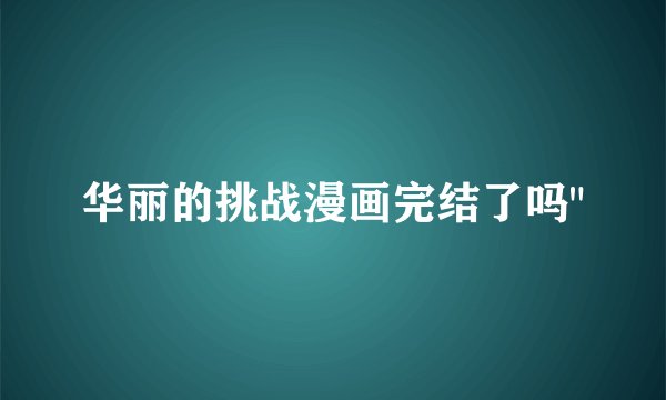 华丽的挑战漫画完结了吗