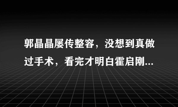 郭晶晶屡传整容，没想到真做过手术，看完才明白霍启刚为何只宠她