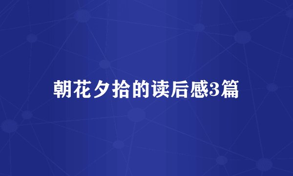 朝花夕拾的读后感3篇