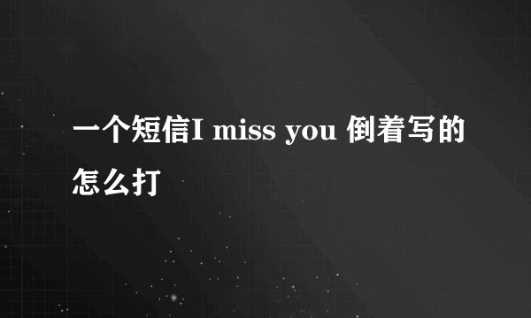 一个短信I miss you 倒着写的怎么打