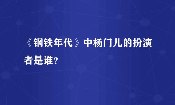 《钢铁年代》中杨门儿的扮演者是谁？
