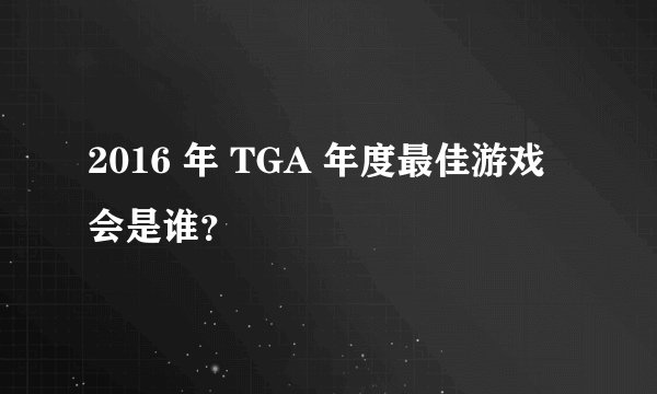 2016 年 TGA 年度最佳游戏会是谁？