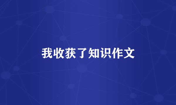 我收获了知识作文