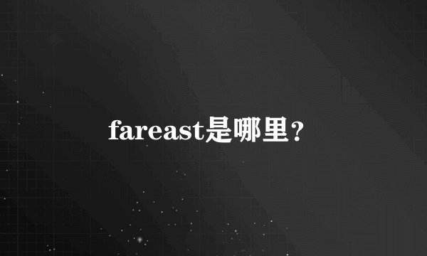fareast是哪里？