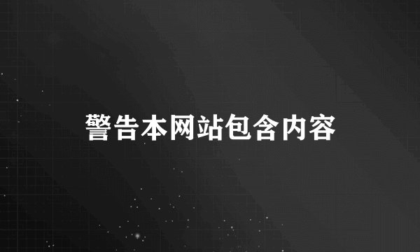 警告本网站包含内容