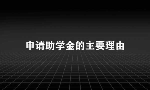申请助学金的主要理由