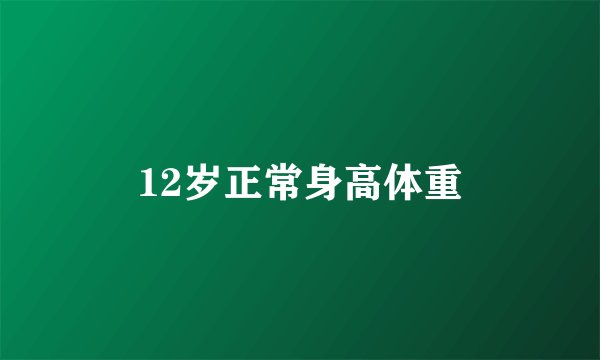 12岁正常身高体重