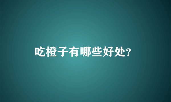 吃橙子有哪些好处？