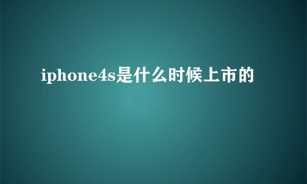 iphone4s是什么时候上市的