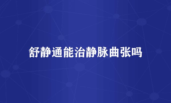 舒静通能治静脉曲张吗