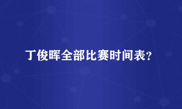 丁俊晖全部比赛时间表？