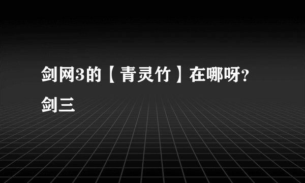 剑网3的【青灵竹】在哪呀？剑三