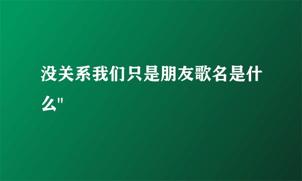没关系我们只是朋友歌名是什么