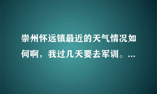 崇州怀远镇最近的天气情况如何啊，我过几天要去军训。不知道该带多厚的被子。希望本地人或旅游过的人回答？